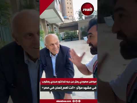 مواطن سعودي يعب ر عن حبه للدكتور مجدي يعقوب في مشهد مؤثر أنت أهم إنسان في مصر
