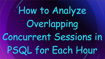 How to Analyze Overlapping Concurrent Sessions in PSQL for Each Hour
