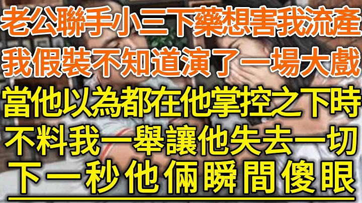 老公聯手小三下藥想害我流產！我假裝不知道演了一場大戲！當他以為都在他掌控之下時！不料我一舉讓他失去一切！下一秒他倆瞬間傻眼！#落日溫情#幸福生活#幸福人生#中老年生活#為人處世#情感故事 - 天天要聞