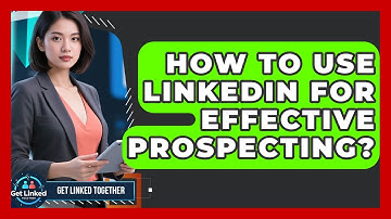 How To Use LinkedIn For Effective Prospecting? - Get Linked Together