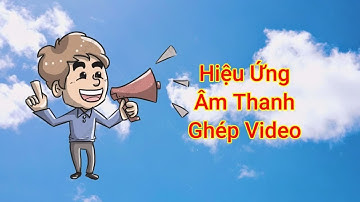 20 Hiệu ứng âm thanh để ghép video