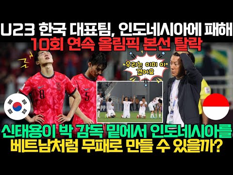 한국 U23 대표팀, 인도네시아에 패해 10회 연속 올림픽 본선 탈락. 신태용이 박 감독 밑에서 인도네시아를 베트남처럼 무패로 만들 수 있을까?