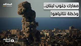 "احتلال جنوب لبنان".. هل بدأت إسرائيل بالفعل بتنفيذ خطة نتانياهو؟! - المشهد الليلة screenshot 5