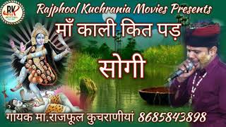 माँ काली कित पड़ सोगी ////// गायक मा.राजफूल कुचराणीयां 8685843898  #RAJPHOOL_KUCHRANIA ( 8685843898)