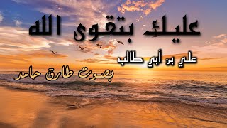 عليك بتقوى الله- الإمام علي بن أبي طالب | بصوت طارق حامد