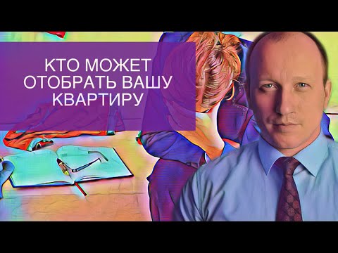 КТО МОЖЕТ ОТОБРАТЬ ВАШУ КВАРТИРУ