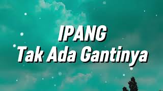 Ipang - Tak Ada Gantinya (Lirik)