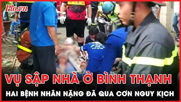 Vụ sập nhà 4 tầng tại Bình Thạnh: Cập nhật sức khỏe của hai bệnh nhân nặng| PLO