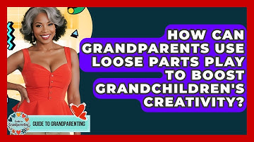 How Can Grandparents Use Loose Parts Play To Boost Grandchildren