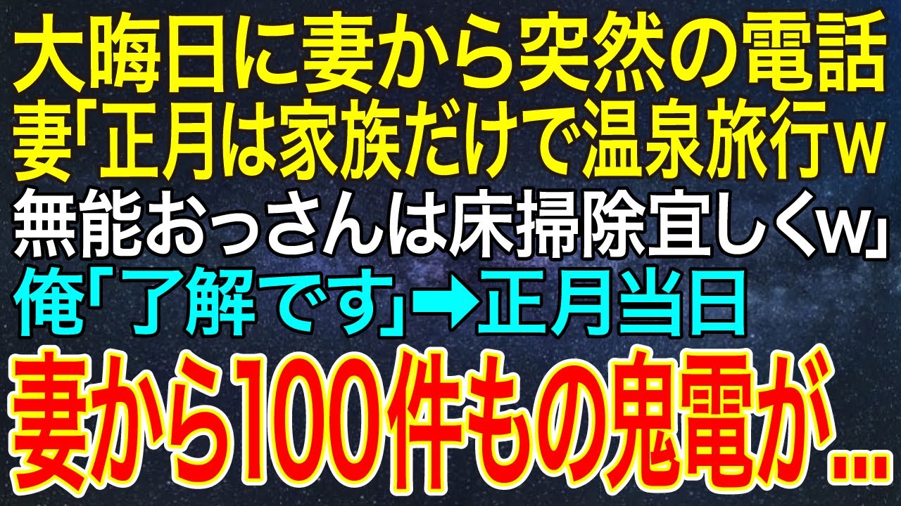【感動する話】大晦日に妻から突然の電話。妻「正月は家族だけで温泉旅行ｗ無能おっさんは床掃除宜しくｗ」俺「了解です」➡正月当日、妻から100件もの鬼電が...【スカッと・朗読】