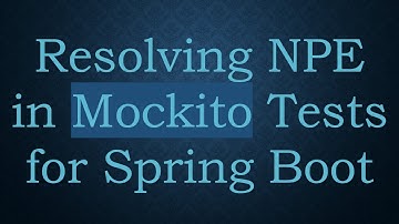 Resolving NPE in Mockito Tests for Spring Boot