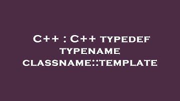 C++ : C++ typedef typename classname::template