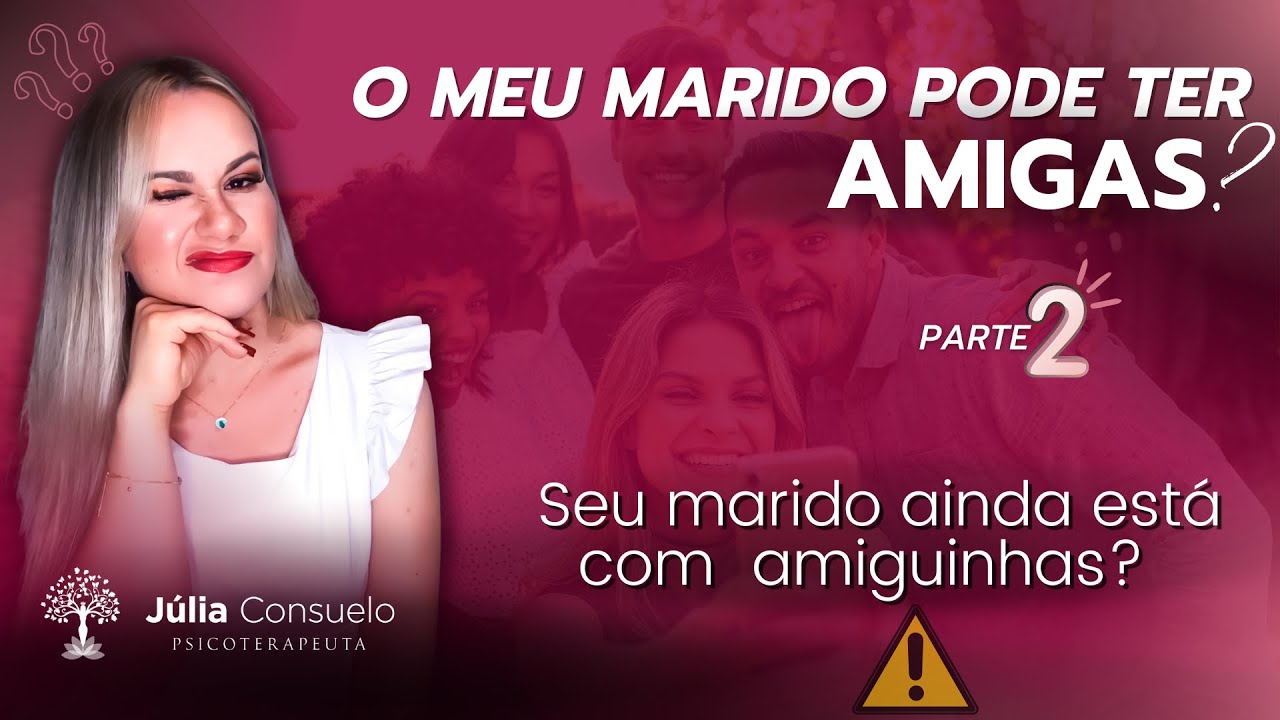 MEU MARIDO PODE TER AMIGAS? Parte 2 - Júlia Consuelo Psicoterapeuta