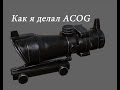 Как я делал ACOG ( По просьбам подписчиков )