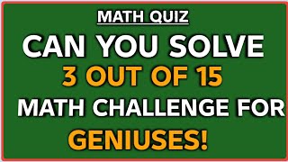 CAN YOU SOLVE 3 OUT OF 15 MATH CHALLENGE FOR GENIUSES