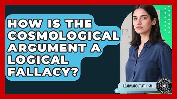 How Is The Cosmological Argument A Logical Fallacy? - Learn About Atheism