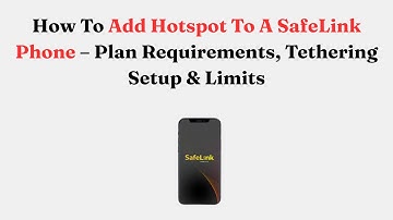 How To Add Hotspot To A SafeLink Phone – Plan Requirements, Tethering Setup & Limits