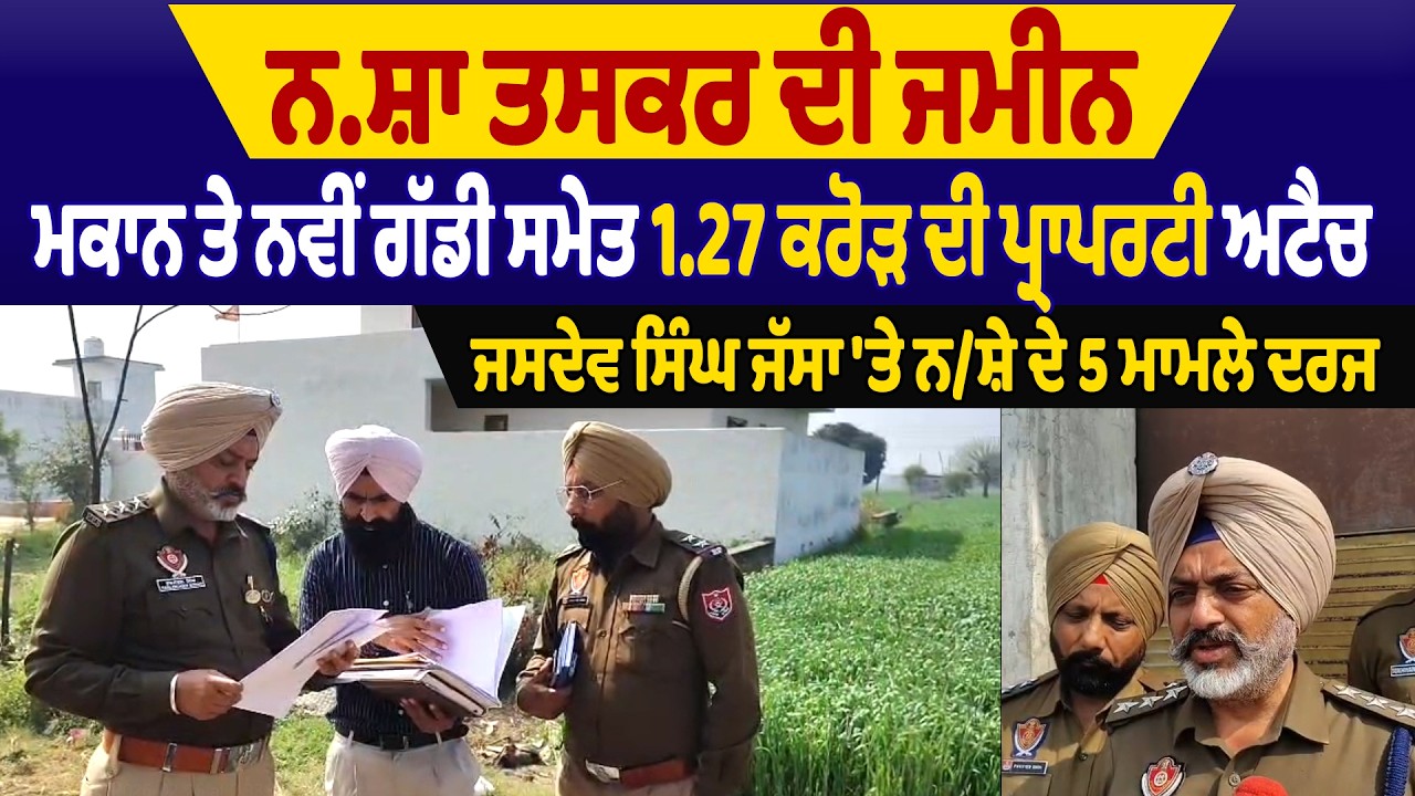 ਨ.ਸ਼ਾ ਤਸਕਰ ਦੀ ਜਮੀਨ, ਮਕਾਨ ਤੇ ਨਵੀਂ ਗੱਡੀ ਸਮੇਤ 1.27 ਕਰੋੜ ਦੀ ਪ੍ਰਾਪਰਟੀ ਅਟੈਚ, ਜਸਦੇਵ ਸਿੰਘ ਜੱਸਾ
