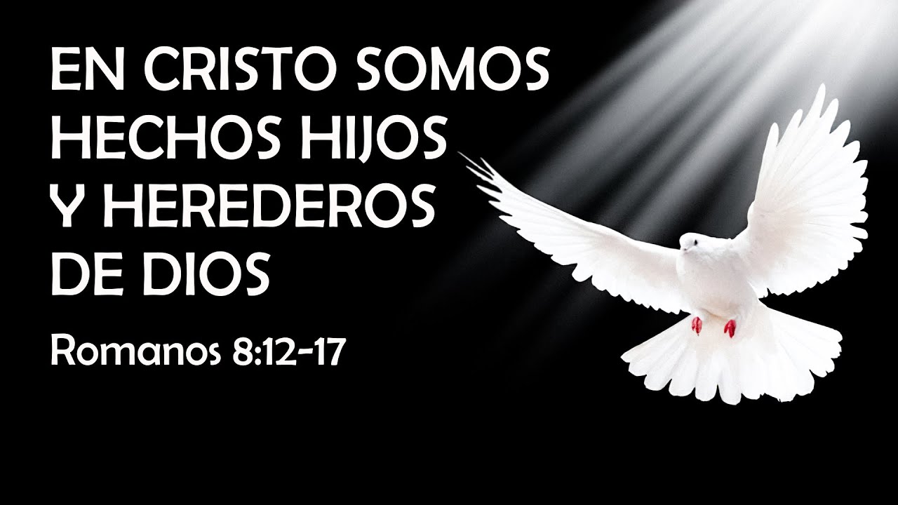 EN CRISTO SOMOS HECHOS HIJOS Y HEREDEROS DE DIOS - Romanos 8:12-17