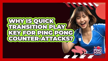 Why Is Quick Transition Play Key For Ping Pong Counter-attacks? - Ping Pong Prodigy