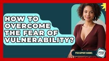 How To Overcome The Fear Of Vulnerability? - PTSD Support Channel