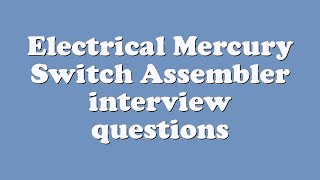 Electrical Mercury Switch Assembler interview questions