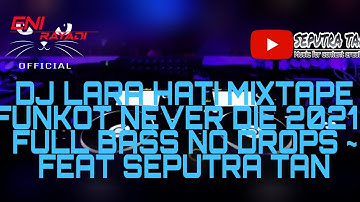 DJ LARA HATI MIXTAPE FUNKOT NEVER DIE 2021 ~ FULL BASS NO DROPS ~FEAT SEPUTRA TAN
