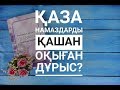 Қаза намаздарды қашан оқыған дұрыс? / Марфуға ШАПИЯН