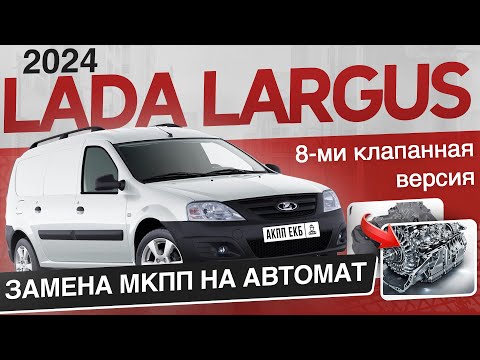 LADA LARGUS 2024  Замена МКПП на АВТОМАТ Версия 8 клапанная