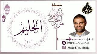 10 - الحليم ❤ | سلسلة هنيئاً لمن عرف ربه 💙 || د. خالد أبوشادي