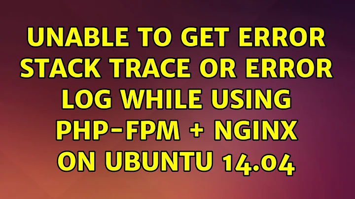 Ubuntu: Unable to get error stack trace or error log while using php-fpm + nginx on Ubuntu 14.04