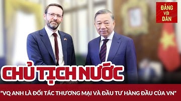 Chủ tịch nước tiếp Đại sứ Liên hiệp Vương quốc Anh | Đảng với Dân