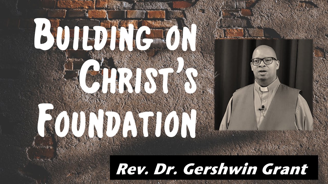Building on Christ's Foundation // 1 Corinthians 3:11-15 // Rev. Dr. Gershwin Grant