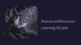 Reasons and Resources - Learning The OCaml Programming Language