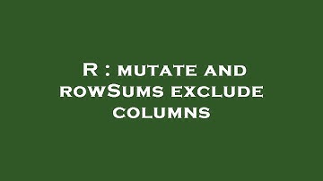 R : mutate and rowSums exclude columns