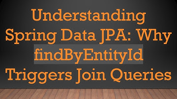 Understanding Spring Data JPA: Why findByEntityId Triggers Join Queries