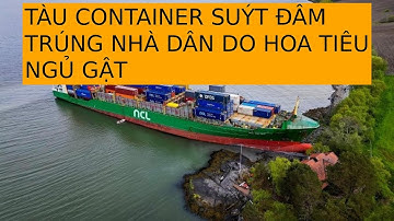 TÀU CONTAINER SUÝT ĐÂM TRÚNG NHÀ DÂN DO HOA TIÊU NGỦ GẬT
