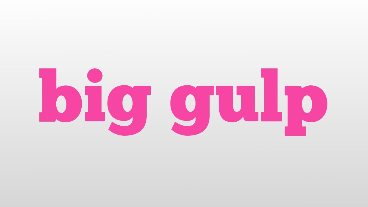 Big definition. Gulp. big gulp. gulp quest.