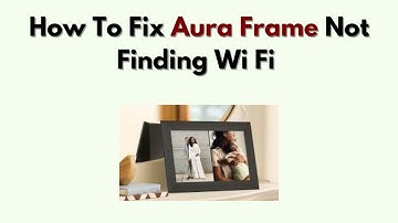 How to Fix Aura Frame Not Finding Wi Fi – Network Scan, Signal Boost & Reconnect