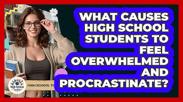 What Causes High School Students To Feel Overwhelmed And Procrastinate? - High School Toolkit