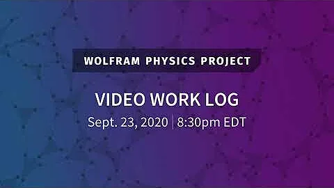Wolfram Physics Project: Video Work Log Wednesday, Sept. 23, 2020