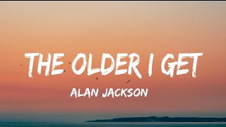 Alan Jackson - The Older I Get (lyrics)