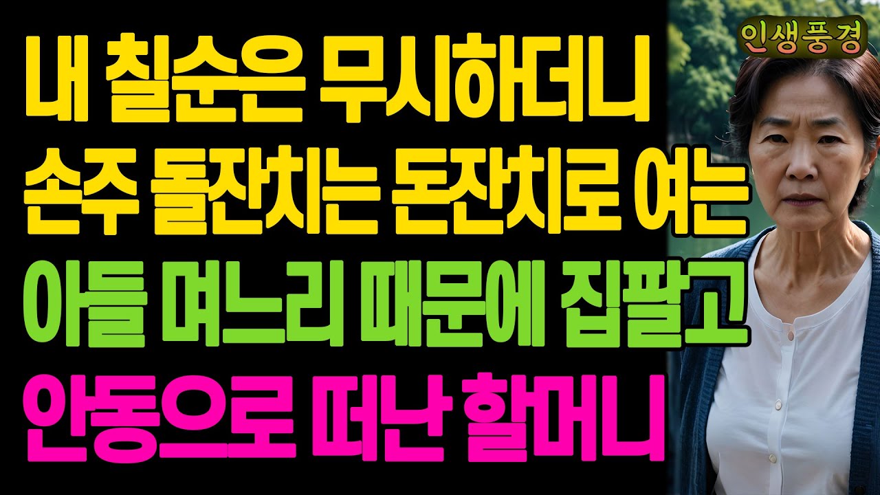 내 칠순은 무시하더니 손주 돌잔치는 돈잔치로 여는 아들 며느리 때문에 집팔고 안동으로 떠난 할머니 노년의 삶의 지혜 행복한 노후생활 부모자식갈등 사연 이야기 오디오북