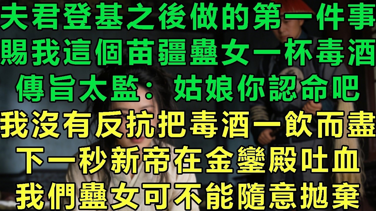 夫君登基之後做的第一件事，賜我這個苗疆蠱女一杯毒酒，傳旨太監：姑娘你認命吧，我沒有反抗把毒酒一飲而盡，下一秒新帝在金鑾殿吐血，我們蠱女可不能隨意拋棄#故事 #靈異故事 #情感故事 #玄學