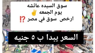 سوق السيده عائشه يوم الجمعه ️ من الابره للصاروخ ‼️ وبارخص الاسعار لكل اللي اتخيليه️