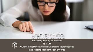 Overcoming Perfectionism: Embracing Imperfections and Finding Freedom Post Divorce | Ep #136