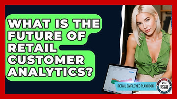 What Is The Future Of Retail Customer Analytics? - Retail Employee Playbook