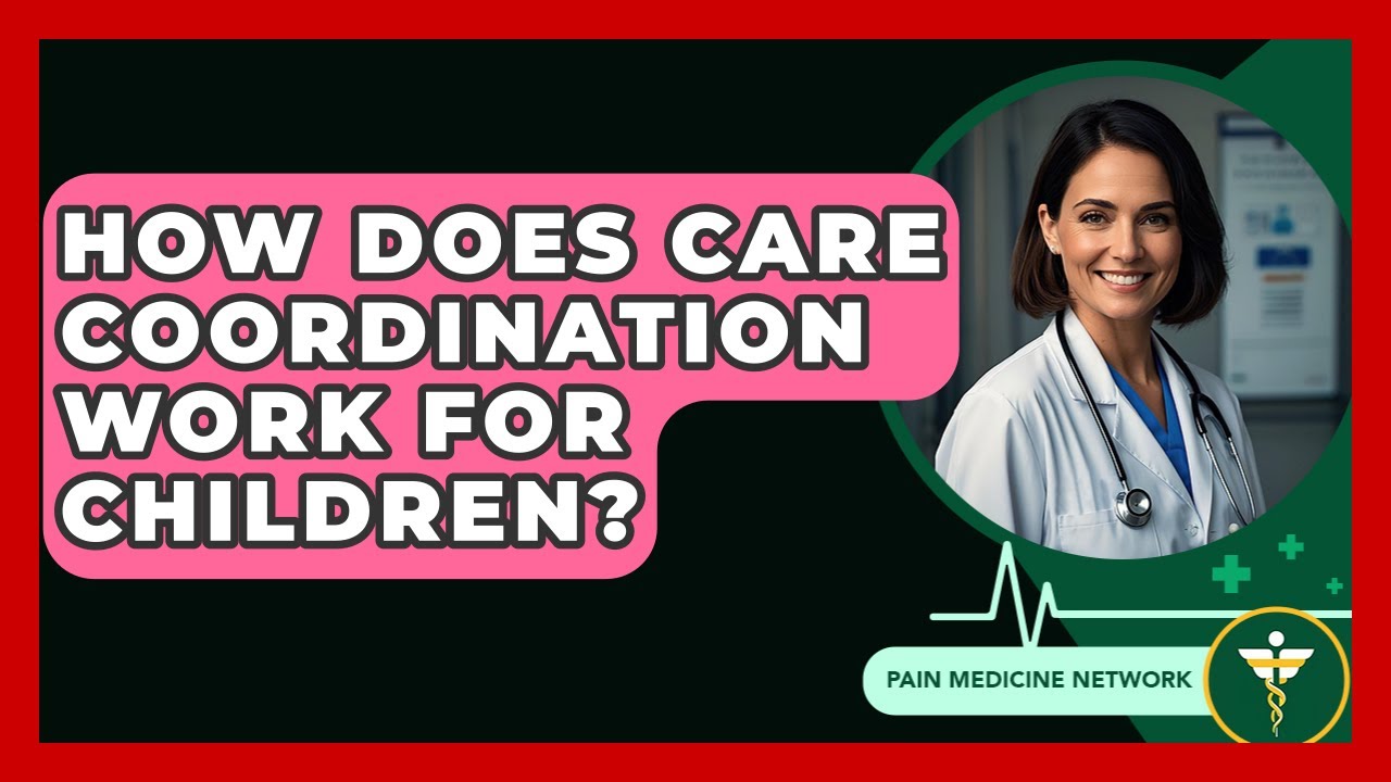 How Does Care Coordination Work For Children? - Pain Medicine Network