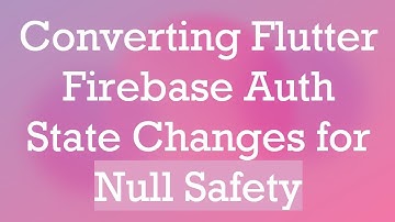 Converting Flutter Firebase Auth State Changes for Null Safety