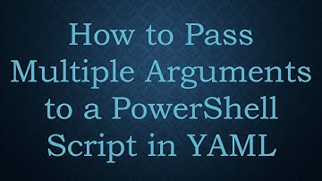 How to Pass Multiple Arguments to a PowerShell Script in YAML